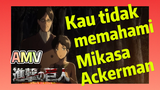 [Attack on Titan] AMV | Kau tidak memahami Mikasa Ackerman