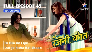 FULL EPISODE - 45  | Bahu Humari  Rajnikant  |  Ek Din ke liye  Dur Ja Raha Hai Shaan