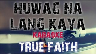 HUWAG NA LANG KAYA - TRUE FAITH (KARAOKE VERSION)