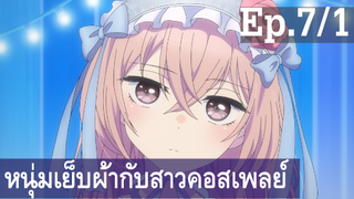 【หนุ่มเย็บผ้ากับสาวนักคอสเพลย์】Ep7/1 พากย์ไทย