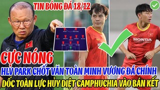 CỰC NÓNG: HLV PARK CHỐT VĂN TOÀN MINH VƯƠNG ĐÁ CHÍNH, DỐC TOÀN LỰC HỦY DIỆT CAMPUCHIA VÀO BÁN KẾT