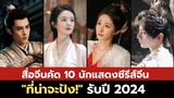 สื่อจีนคัด 10 นักแสดงซีรีส์จีน "ที่น่าจะปัง!" รับปี 2024