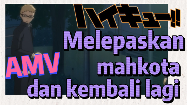 [Haikyuu!!] AMV | Melepaskan mahkota dan kembali lagi