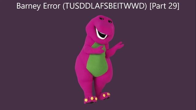 Barney Error (TTUSDDLAFSBEITWWD) [Part 29]