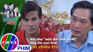 Khi cha ''một đời liêm khiết'' hay tin con trai xài chiêu trò | TÌNH YÊU BẤT TỬ