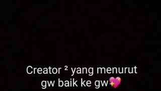 Creator ² yang menurut gw baik ke gw 💖🥰