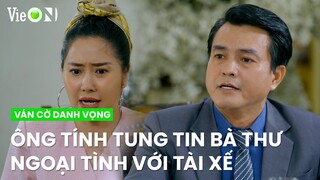 Ông Tính tung tin bà Thư ngoại tình với tài xế nhà mình cho con gái | Ván Cờ Danh Vọng