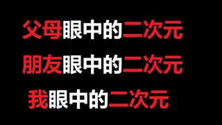 【极度真实】父母眼中的二次元，朋友眼中的二次元，我眼中的二次元