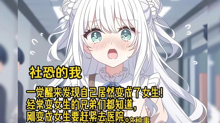 社恐的我一觉醒来发现自己居然变成了女生！经常变女生的兄弟们都知道，刚变成女生要赶紧去医院。