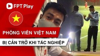 PHÓNG VIÊN SUÝT NỮA BỊ ĐƯA LÊN ĐỒN CÔNG AN UAE KHI TÁC NGHIỆP BUỔI TẬP CỦA ĐỘI TUYỂN VIỆT NAM