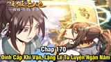 Đỉnh Cấp Khí Vận Lặng Lẽ Tu Luyện Ngàn Năm Chap 170 | Truyện Tranh | Review Manhua | Lệ Phi Vũ