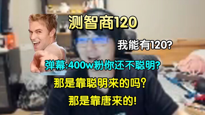 瓶子测智商120，瓶:"我能有120?" 弹幕:"你400w粉你都不聪明还有谁聪明?" 瓶:"那是靠聪明来的吗?那不是靠唐来的吗！"
