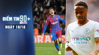 Điểm tin 90+ ngày 18/10 | Coutinho tự tin lột xác tại Barca; Real dẫn đầu cuộc đua giành Sterling