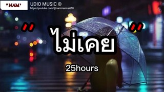 ไม่เคย - 25hours | ใช่ฉันหรือเปล่า , เจ็บไปรักไป , เอาไว้ค่อยคุย [เนื้อเพลง]