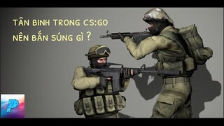 TÔI ĐÁNH GIÁ NHỮNG KHẨU SÚNG TÂN BINH NÊN DÙNG TRONG CS:GO