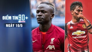 Điểm tin 90+ ngày 10/5 | Mane sắp tới Bayern Munich; MU thảo luận hợp đồng với Dybala