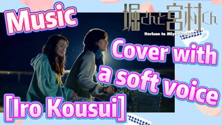 [Horimiya]  Music | Cover with a soft voice   [Iro Kousui]