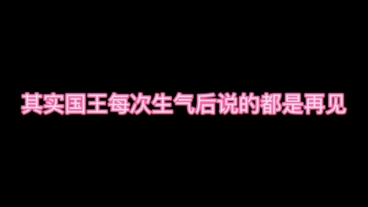 其实国王每次生气后说的都是再见【美丽的他】