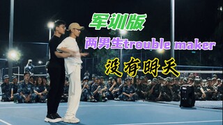 【咸元子】两男生军训翻跳trouble maker《没有明天》，气氛组效果拉满！