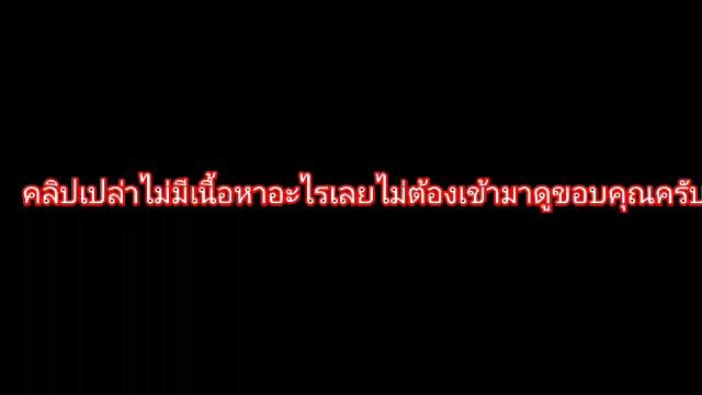 คลิปเปล่าไม่มีเนื้อหาอะไรเลยไม่ต้องเข้ามาดูขอบคุณครับ