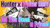 [Hunter x Hunter AMV] Do You Need a Friend?