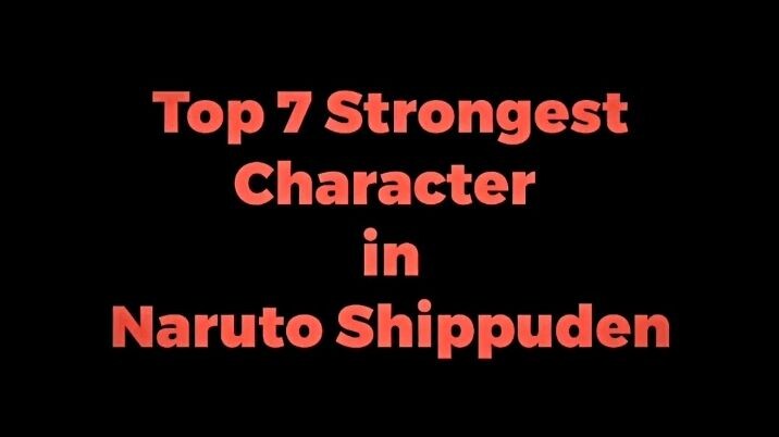 Top 7 Strongest Character in Naruto Shippuden