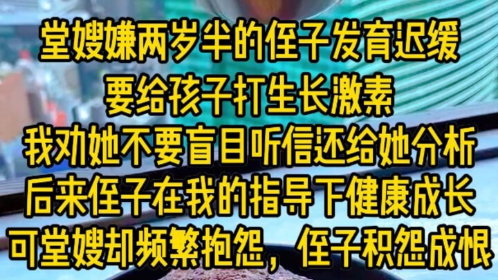 堂嫂嫌两岁半的侄子发育迟缓，要给孩子打生长激素，我i劝她不要盲目听信还给她分析，后来侄子在我指导下健康成长，可堂嫂却频繁抱怨，侄子积怨成恨...