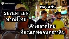 [SEVENTEEN พากย์ไทย] เซเว่นทีน มาไทย เดินเล่นที่ตลาดนัดกรุงเทพตอนกลางคืน พากย์ไทย