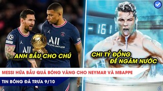 TIN BÓNG ĐÁ TRƯA 9/10:  Messi THỀ sẽ bầu bóng vàng cho Mbappe, Ronaldo chi tỷ đồng chỉ để ngâm nước?