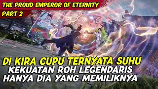 DI KIRA CUPU TERNYATA SUHU KEKUATAN ROH LEGENDARIS | THE PROUD EMPEROR OF ETERNITY | PART 2