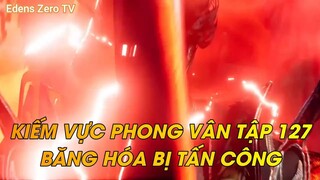 KIẾM VỰC PHONG VÂN TẬP 127 BĂNG HÓA BỊ TẤN CÔNG