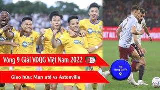 KẾT QUẢ, BẢNG XẾP HẠNG VÒNG 9 GIẢI VĐQG VIỆT NAM V.LEAGUE 2022 I GIAO HỮU MAN UTD - ASTONVILLA