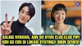 SALING NYAMAN, AHN BO HYUN ELUS-ELUS PIPI KIM GO EUN DI LOKASI SYUTING? BIKIN GEMES!!