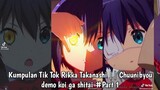 Kumpulan Tik Tok Rikka Takanashi || Chuunibyou demo koi ga shitai #Part 1