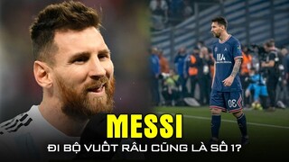 Tại sao Messi chỉ đi bộ, vuốt râu vẫn là số 1?