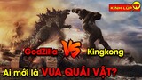 🔥King Kong vs Godzilla Ai Mới Thực Sự Xứng Đáng Là VUA QUÁI VẬT | Kính Lúp TV