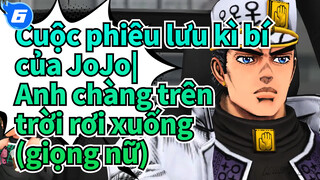 Cuộc phiêu lưu kì bí của JoJo|
Anh chàng trên trời rơi xuống (giọng nữ)_SA6