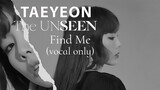 TAEYEON FIND ME [The UNSeen] (vocal only)