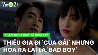 Thiếu gia đi 'cua gái', nhìn tưởng chung tình nhưng lại là 'bad boy' | 7 Năm Chưa Cưới Sẽ Chia Tay