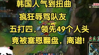 韩国人气到扭曲，狂喷队友，五打四，领先49个人头还被塞恩翻盘！