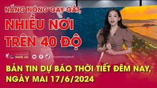 Bản tin Dự báo thời tiết đêm nay, ngày mai 17/06/2024: Nắng nóng gay gắt, nhiều nơi trên 40 độ