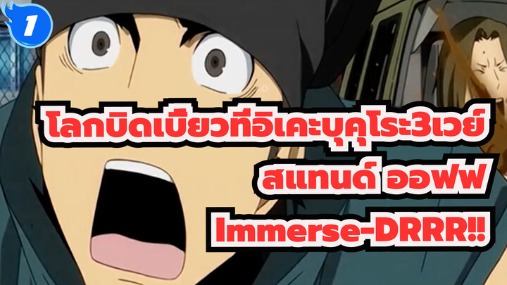 [โลกบิดเบี้ยวที่อิเคะบุคุโระ3เวย์ สแทนด์ ออฟฟ |AMV]Immerse-DRRR!!_1