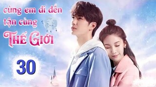 Cùng Em Đi Đến Tận Cùng Thế Giới - Tập 30 [Thuyết Minh]  Vương Nhất Bác if Vương Tử Tuyền