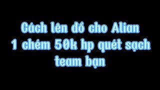 Cách lên đồ cho alian 1 chém 50k hp quét sạch team bạn