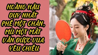 Đế Hậu Tình Thâm - Hoàng Hậu Mù Một Mắt, Phế Một Chân Vẫn Được Vua Yêu Chiều #haucung