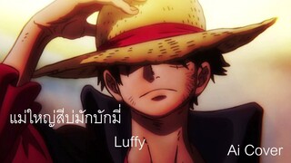 แม่ใหญ่สีบ่มักบักมี่ Luffy (Ai Cover) (Original.เกียรติ หนองโดน)