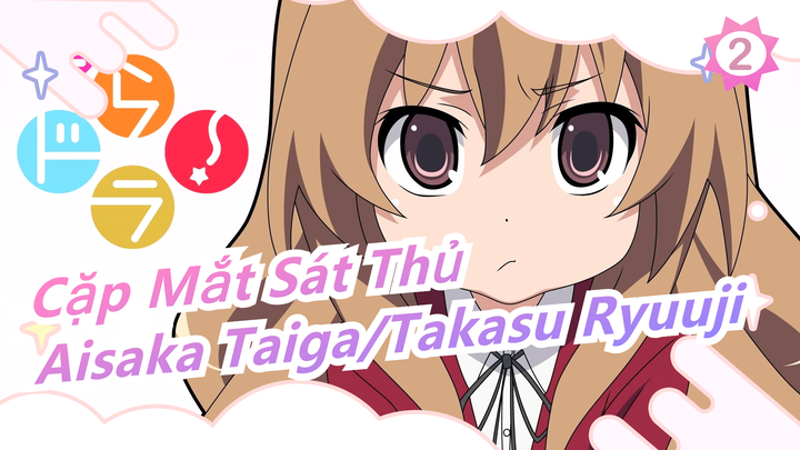 [Cặp Mắt Sát Thủ] Một tình yêu bình thường|Aisaka Taiga&Takasu Ryuuji|Gặp gỡ và gắn bó_B2