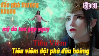 Đấu Phá Thương Khung Phần 5 Tập 62|Đội Phá Đấu Hoàng| Mỹ Đổ Toa Gặp Nguy |斗破苍穹年番 第62话,15 phút review