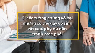 5 việc tưởng chừng vô hại nhưng có thể gây vô sinh rất cao, phụ nữ nên tránh mắc phải