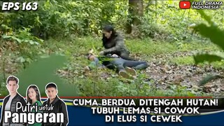 CUMA BERDUA DITENGAH HUTAN! TUBUH LEMAS SI COWOK DI ELUS SI CEWEK - PUTRI UNTUK PANGERAN